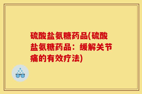 硫酸盐氨糖药品(硫酸盐氨糖药品：缓解关节痛的有效疗法)