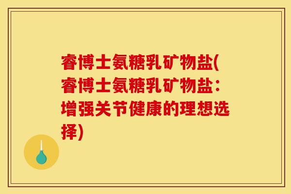 睿博士氨糖乳矿物盐(睿博士氨糖乳矿物盐：增强关节健康的理想选择)