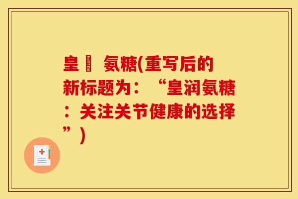 皇潤 氨糖(重写后的新标题为：“皇润氨糖：关注关节健康的选择”)