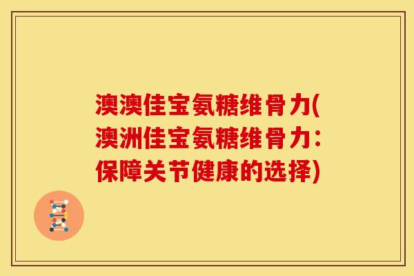 澳澳佳宝氨糖维骨力(澳洲佳宝氨糖维骨力：保障关节健康的选择)