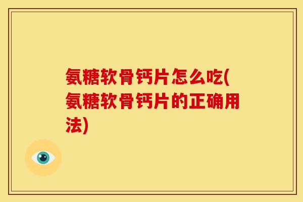 氨糖软骨钙片怎么吃(氨糖软骨钙片的正确用法)-第1张图片-关节骑士 氨糖软骨钙片怎么吃(氨糖软骨钙片的正确用法)-第1张图片-关节骑士