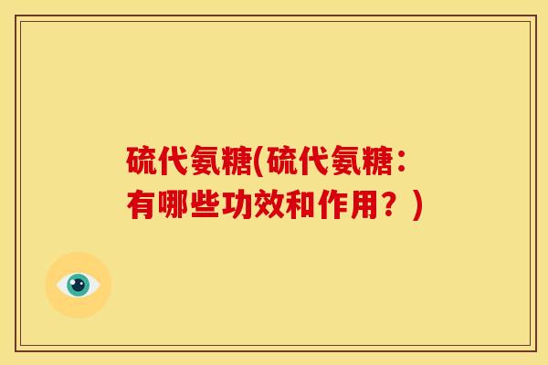 硫代氨糖(硫代氨糖：有哪些功效和作用？)