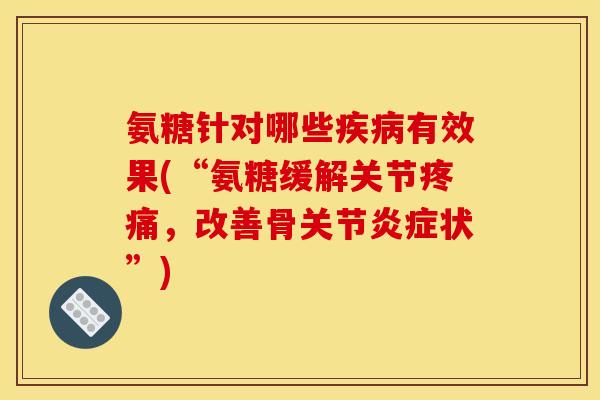 氨糖针对哪些疾病有效果(“氨糖缓解关节疼痛，改善骨关节炎症状”)