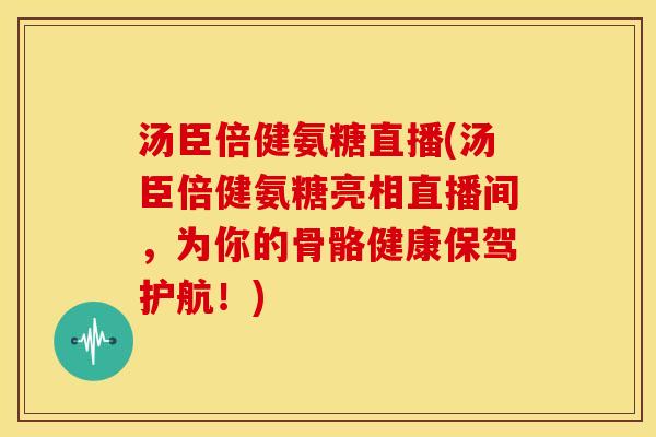 汤臣倍健氨糖直播(汤臣倍健氨糖亮相直播间，为你的骨骼健康保驾护航！)