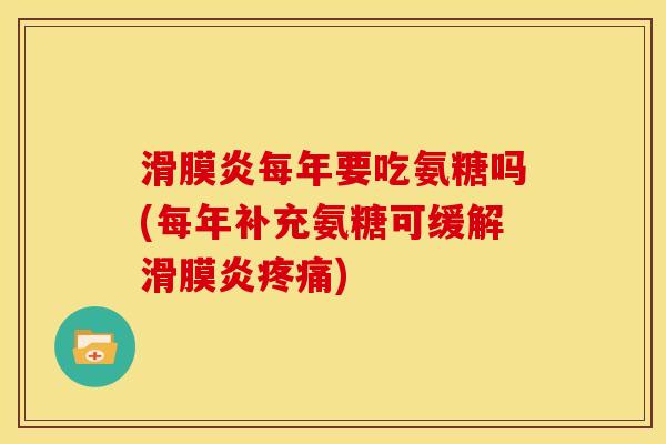 滑膜炎每年要吃氨糖吗(每年补充氨糖可缓解滑膜炎疼痛)