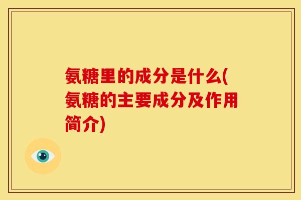 氨糖里的成分是什么(氨糖的主要成分及作用简介)