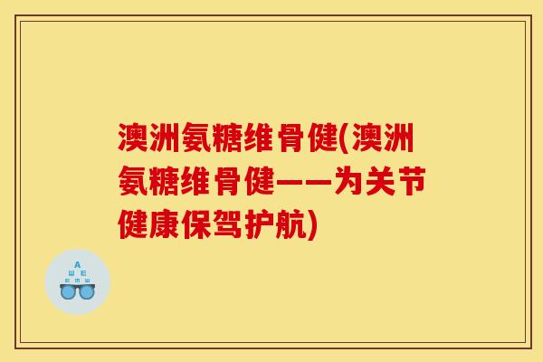 澳洲氨糖维骨健(澳洲氨糖维骨健——为关节健康保驾护航)-第1张图片-关节骑士 澳洲氨糖维骨健(澳洲氨糖维骨健——为关节健康保驾护航)-第1张图片-关节骑士