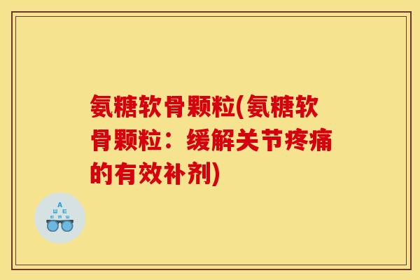 氨糖软骨颗粒(氨糖软骨颗粒：缓解关节疼痛的有效补剂)