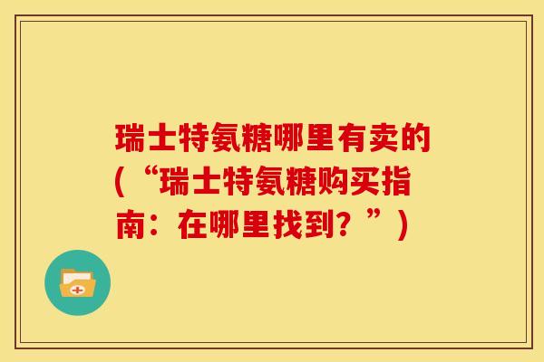 瑞士特氨糖哪里有卖的(“瑞士特氨糖购买指南：在哪里找到？”)