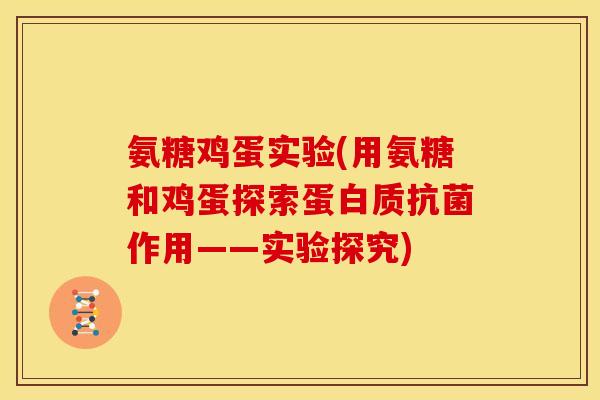 氨糖鸡蛋实验(用氨糖和鸡蛋探索蛋白质抗菌作用——实验探究)