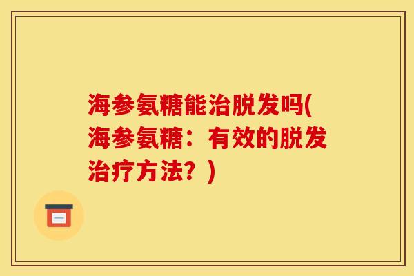 海参氨糖能治脱发吗(海参氨糖：有效的脱发治疗方法？)