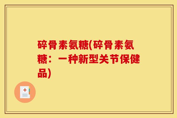 碎骨素氨糖(碎骨素氨糖:一种新型关节保健品)-第1张图片-关节骑士 碎骨素氨糖(碎骨素氨糖:一种新型关节保健品)-第1张图片-关节骑士