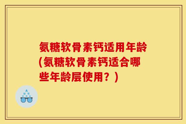 氨糖软骨素钙适用年龄(氨糖软骨素钙适合哪些年龄层使用?)-第1张图片-关节骑士 氨糖软骨素钙适用年龄(氨糖软骨素钙适合哪些年龄层使用?)-第1张图片-关节骑士