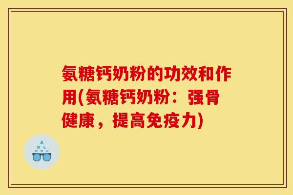 氨糖钙奶粉的功效和作用(氨糖钙奶粉：强骨健康，提高免疫力)