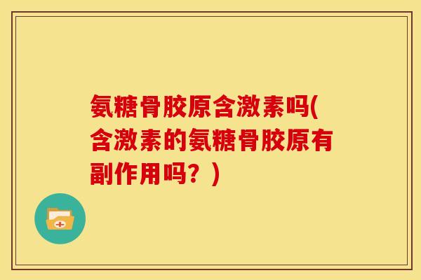 氨糖骨胶原含激素吗(含激素的氨糖骨胶原有副作用吗？)
