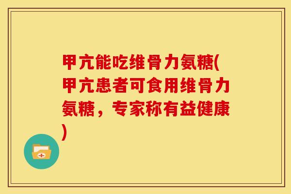 甲亢能吃维骨力氨糖(甲亢患者可食用维骨力氨糖，专家称有益健康)