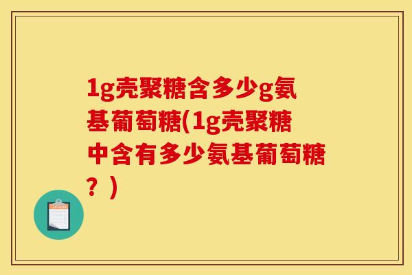 1g壳聚糖含多少g氨基葡萄糖(1g壳聚糖中含有多少氨基葡萄糖？)