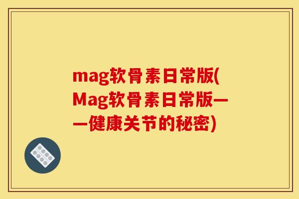 mag软骨素日常版(Mag软骨素日常版——健康关节的秘密)