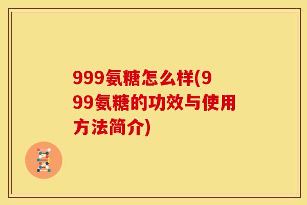 999氨糖怎么样(999氨糖的功效与使用方法简介)