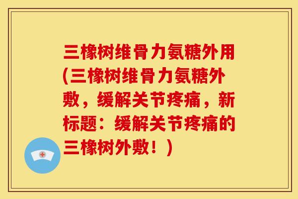 三橡树维骨力氨糖外用(三橡树维骨力氨糖外敷，缓解关节疼痛，新标题：缓解关节疼痛的三橡树外敷！)-第1张图片-关节骑士