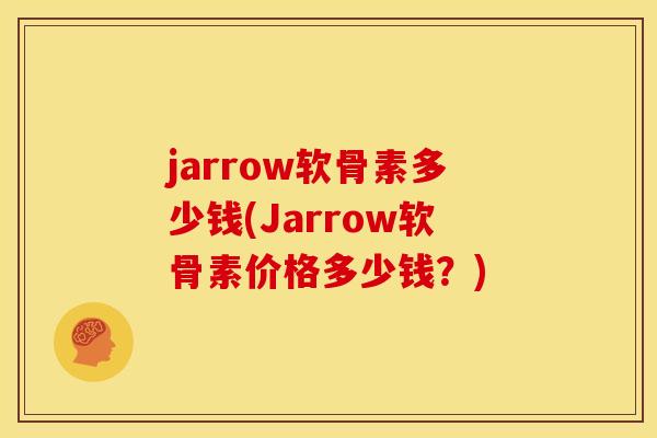 jarrow软骨素多少钱(Jarrow软骨素价格多少钱？)