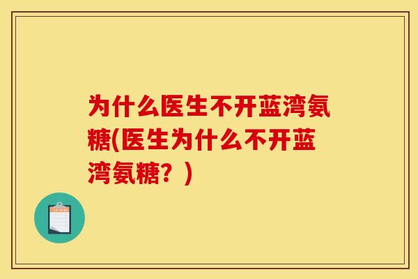 为什么医生不开蓝湾氨糖(医生为什么不开蓝湾氨糖？)