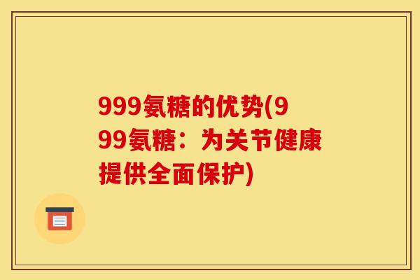 999氨糖的优势(999氨糖:为关节健康提供全面保护)-第1张图片-关节骑士 999氨糖的优势(999氨糖:为关节健康提供全面保护)-第1张图片-关节骑士
