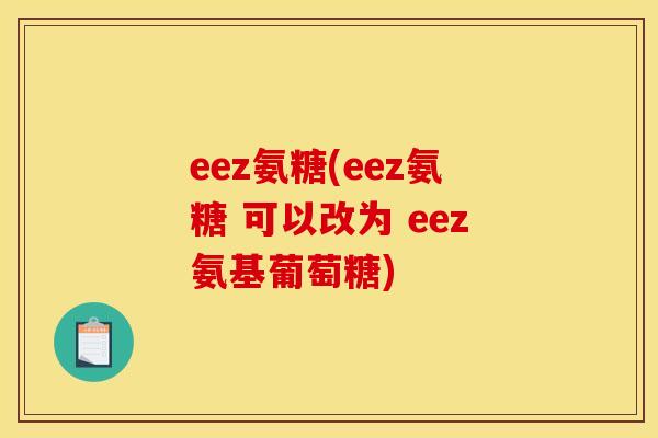 eez氨糖(eez氨糖 可以改为 eez氨基葡萄糖)-第1张图片-关节骑士 eez氨糖(eez氨糖 可以改为 eez氨基葡萄糖)-第1张图片-关节骑士