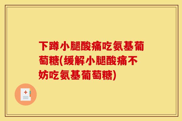 下蹲小腿酸痛吃氨基葡萄糖(缓解小腿酸痛不妨吃氨基葡萄糖)