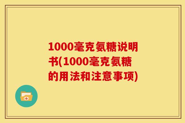 1000毫克氨糖说明书(1000毫克氨糖的用法和注意事项)