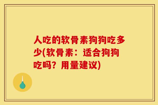 人吃的软骨素狗狗吃多少(软骨素：适合狗狗吃吗？用量建议)
