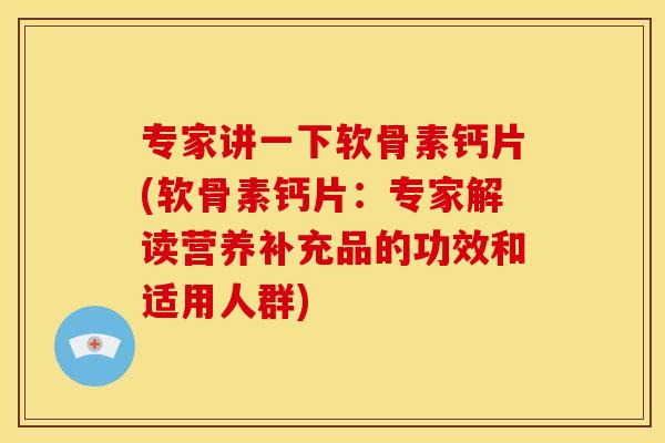 专家讲一下软骨素钙片(软骨素钙片：专家解读营养补充品的功效和适用人群)