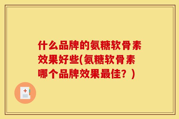 什么品牌的氨糖软骨素效果好些(氨糖软骨素哪个品牌效果最佳？)