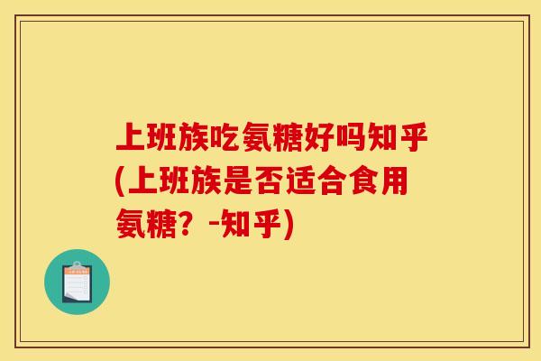 上班族吃氨糖好吗知乎(上班族是否适合食用氨糖？-知乎)