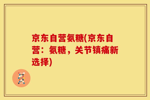 京东自营氨糖(京东自营：氨糖，关节镇痛新选择)-第1张图片-关节骑士