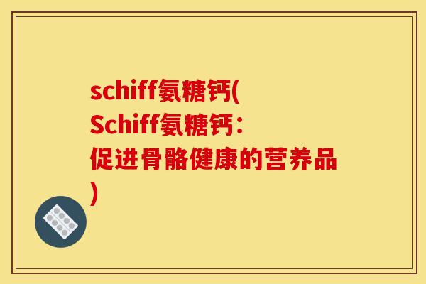 schiff氨糖钙(Schiff氨糖钙：促进骨骼健康的营养品)