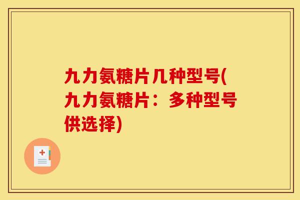 九力氨糖片几种型号(九力氨糖片：多种型号供选择)