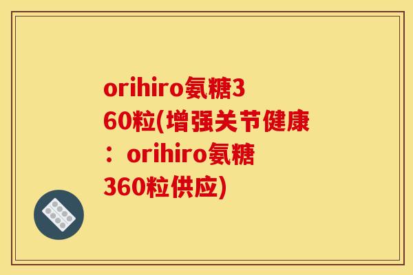 orihiro氨糖360粒(增强关节健康：orihiro氨糖360粒供应)