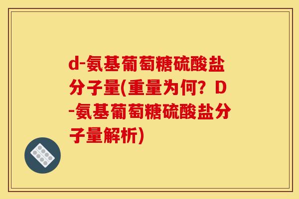 d-氨基葡萄糖硫酸盐分子量(重量为何？D-氨基葡萄糖硫酸盐分子量解析)