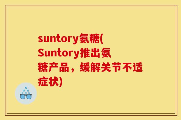 suntory氨糖(Suntory推出氨糖产品，缓解关节不适症状)-第1张图片-关节骑士