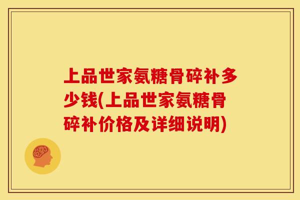 上品世家氨糖骨碎补多少钱(上品世家氨糖骨碎补价格及详细说明)