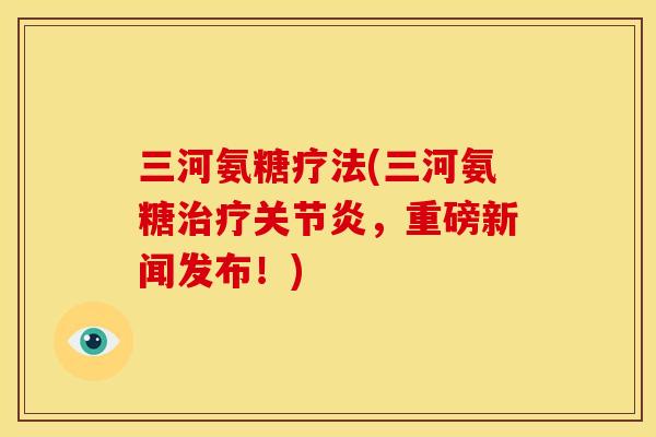 三河氨糖疗法(三河氨糖治疗关节炎，重磅新闻发布！)