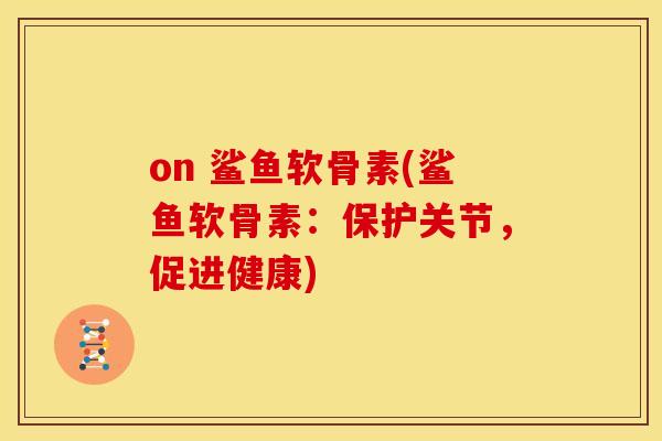 on 鲨鱼软骨素(鲨鱼软骨素：保护关节，促进健康)
