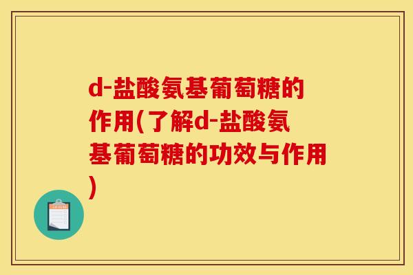 d-盐酸氨基葡萄糖的作用(了解d-盐酸氨基葡萄糖的功效与作用)