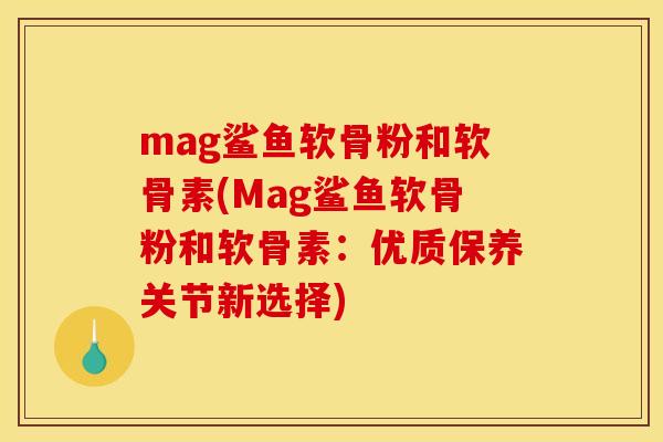 mag鲨鱼软骨粉和软骨素(Mag鲨鱼软骨粉和软骨素：优质保养关节新选择)