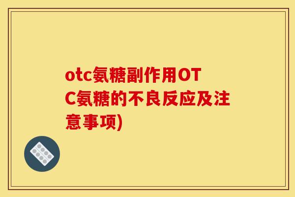 otc氨糖副作用OTC氨糖的不良反应及注意事项)