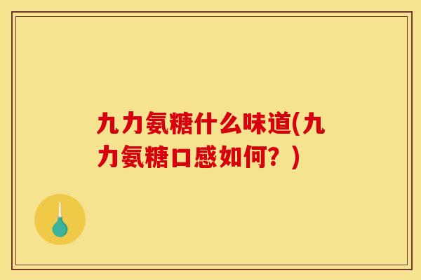 九力氨糖什么味道(九力氨糖口感如何？)