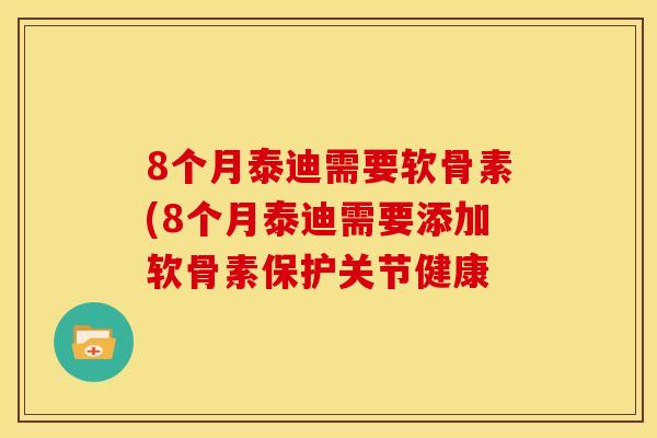 8个月泰迪需要软骨素(8个月泰迪需要添加软骨素保护关节健康