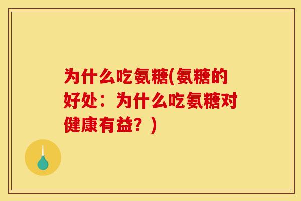 为什么吃氨糖(氨糖的好处：为什么吃氨糖对健康有益？)