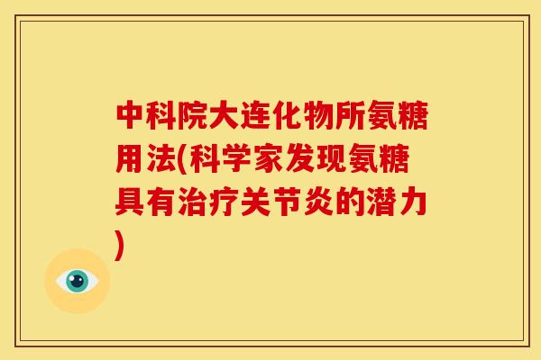 中科院大连化物所氨糖用法(科学家发现氨糖具有治疗关节炎的潜力)